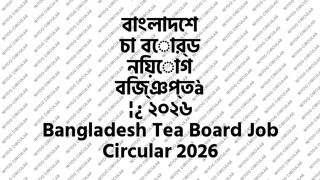 বাংলাদেশ চা বোর্ড নিয়োগ বিজ্ঞপ্তি ২০২৬ Bangladesh Tea Board Job Circular 2026