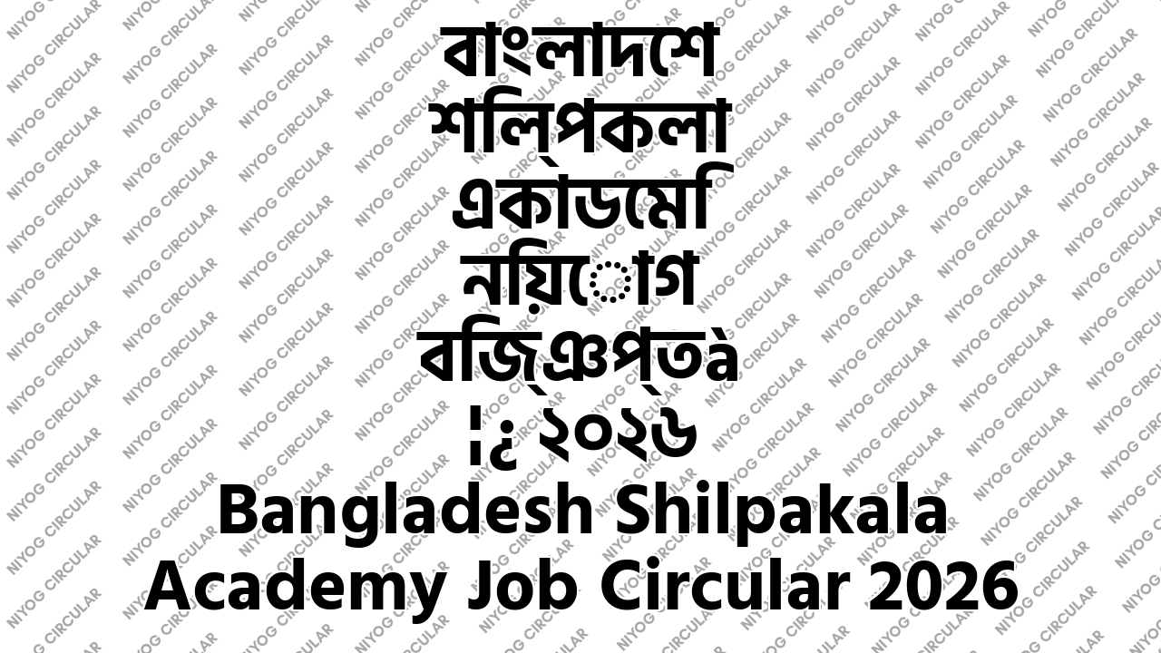 বাংলাদেশ শিল্পকলা একাডেমি নিয়োগ বিজ্ঞপ্তি ২০২৬ Bangladesh Shilpakala Academy Job Circular 2026