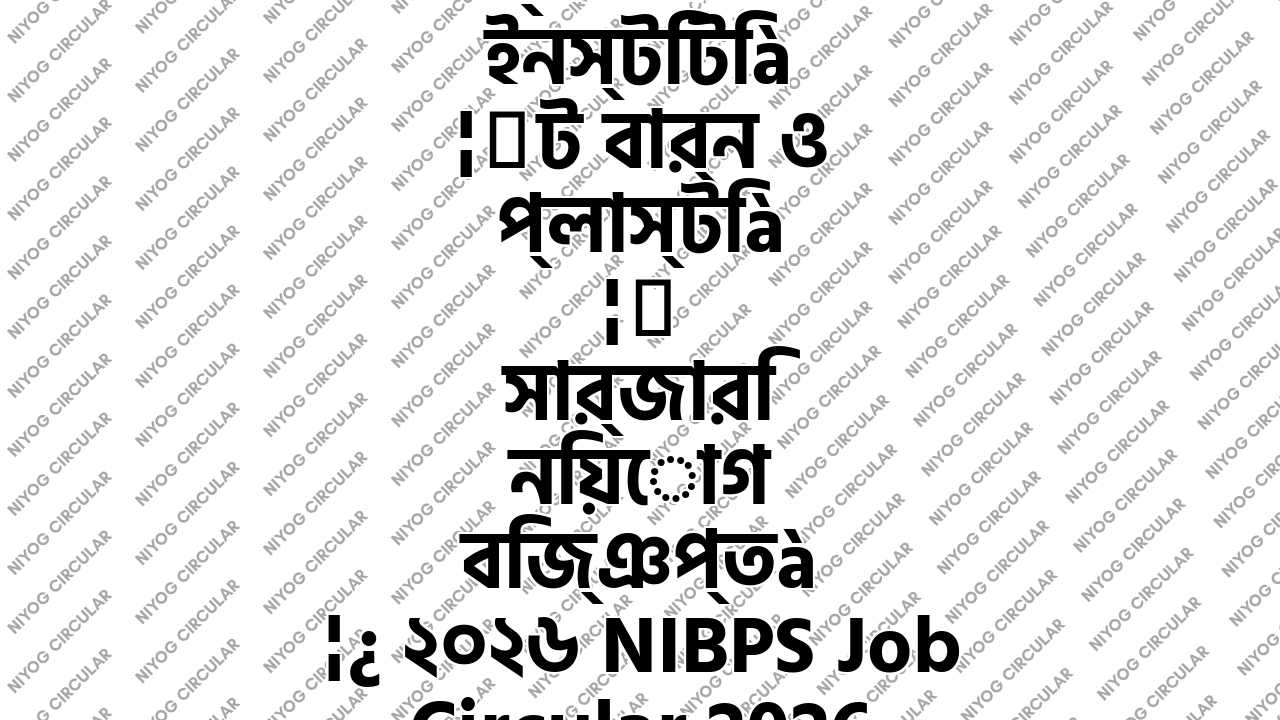 ন্যাশনাল ইনস্টিটিউট বার্ন ও প্লাস্টিক সার্জারি নিয়োগ বিজ্ঞপ্তি ২০২৬ NIBPS Job Circular 2026