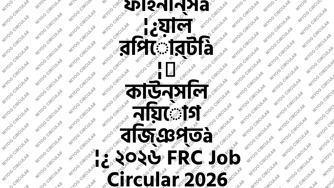 ফাইনান্সিয়াল রিপোর্টিং কাউন্সিল নিয়োগ বিজ্ঞপ্তি ২০২৬ FRC Job Circular 2026