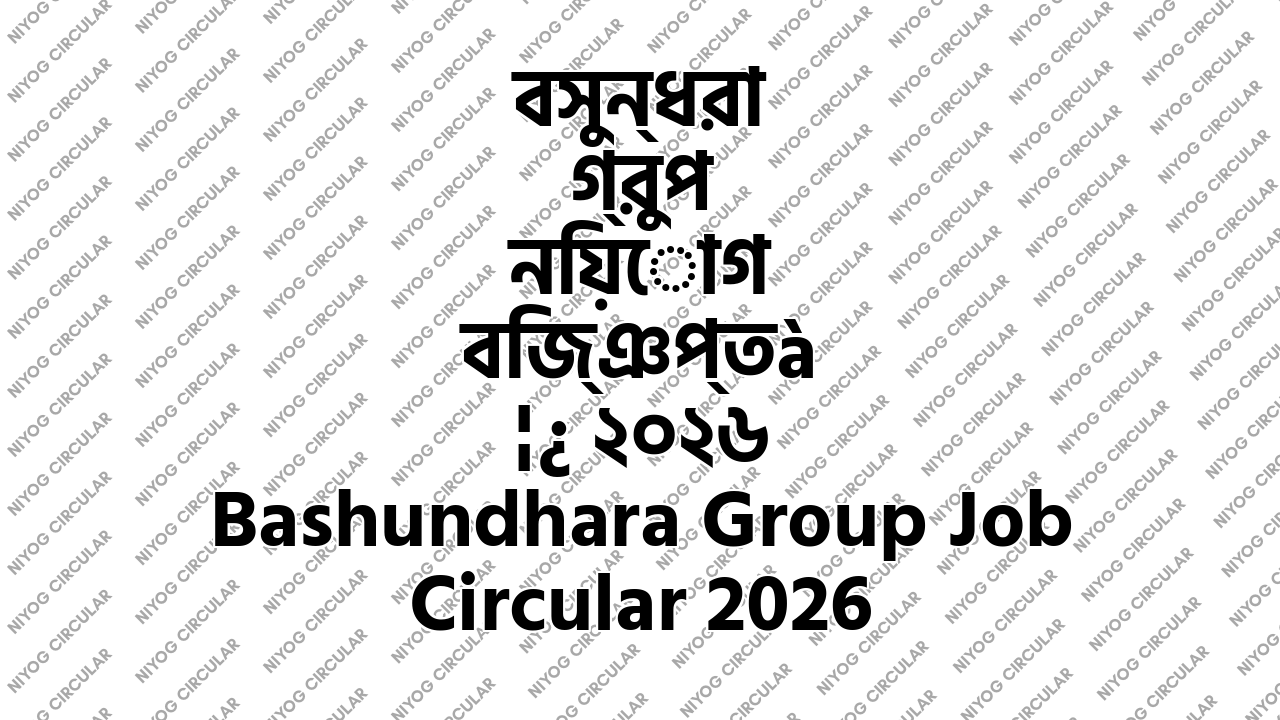 বসুন্ধরা গ্রুপ নিয়োগ বিজ্ঞপ্তি ২০২৬ Bashundhara Group Job Circular 2026